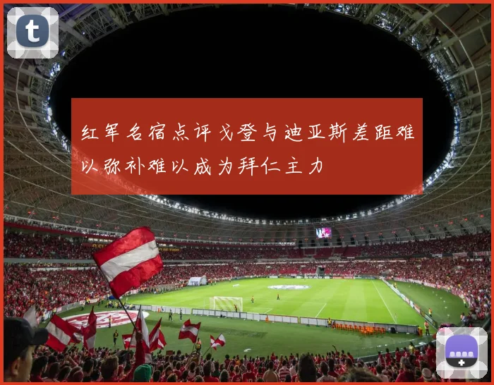 红军名宿点评戈登与迪亚斯差距难以弥补难以成为拜仁主力