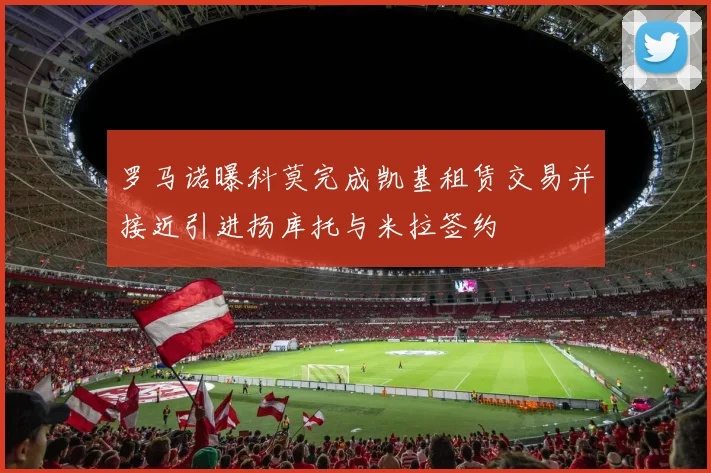 罗马诺曝科莫完成凯基租赁交易并接近引进扬库托与米拉签约
