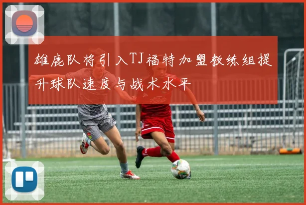 雄鹿队将引入TJ福特加盟教练组提升球队速度与战术水平