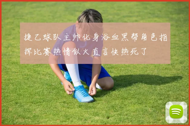 捷乙球队主帅化身浴血黑帮角色指挥比赛热情似火直言快热死了