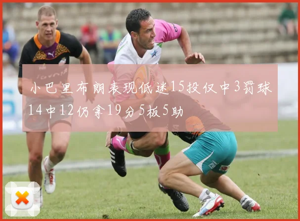 小巴里布朗表现低迷15投仅中3罚球14中12仍拿19分5板5助