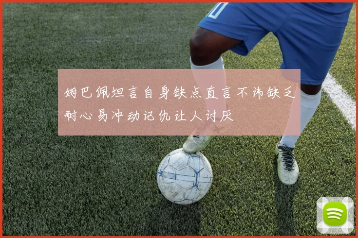 姆巴佩坦言自身缺点直言不讳缺乏耐心易冲动记仇让人讨厌