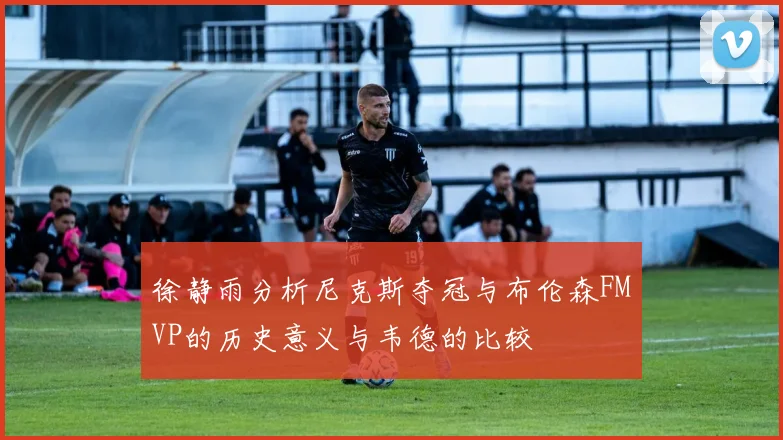 徐静雨分析尼克斯夺冠与布伦森FMVP的历史意义与韦德的比较