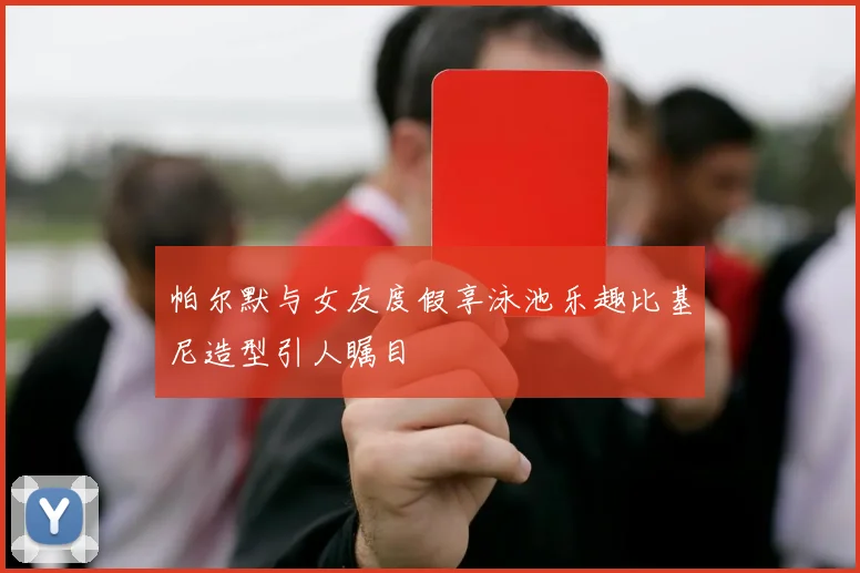 帕尔默与女友度假享泳池乐趣比基尼造型引人瞩目