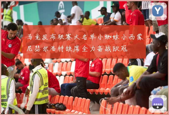 马竞发布联赛大名单小蜘蛛小西蒙尼瑟尔洛特缺席全力备战欧冠