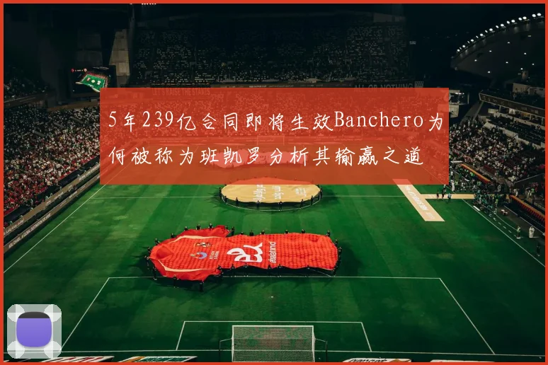5年239亿合同即将生效Banchero为何被称为班凯罗分析其输赢之道